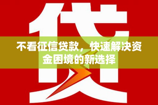 衡东不看征信贷款，快速解决资金困境的新选择