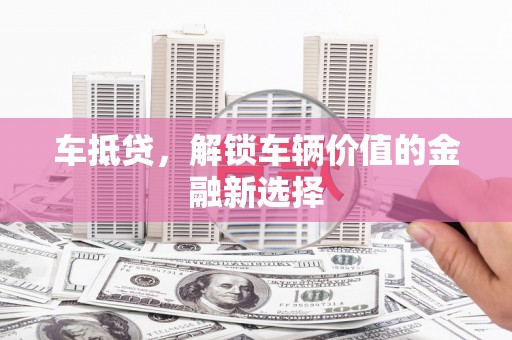 衡东车抵贷，解锁车辆价值的金融新选择