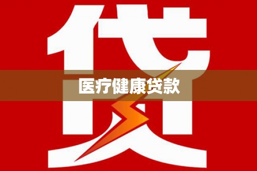 衡东医疗健康贷款