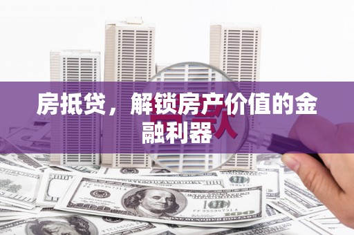 衡东房抵贷，解锁房产价值的金融利器