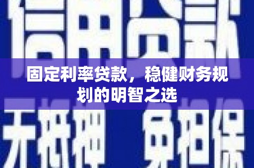 衡东固定利率贷款，稳健财务规划的明智之选