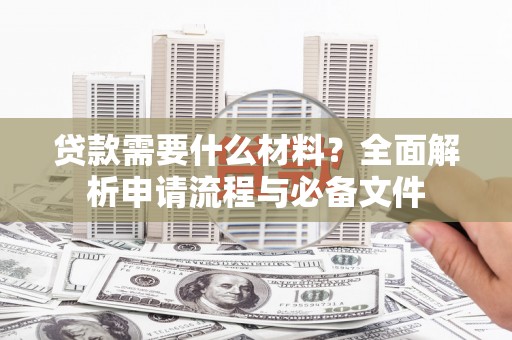 衡东贷款需要什么材料？全面解析申请流程与必备文件