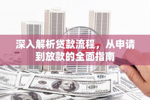 衡东深入解析贷款流程，从申请到放款的全面指南