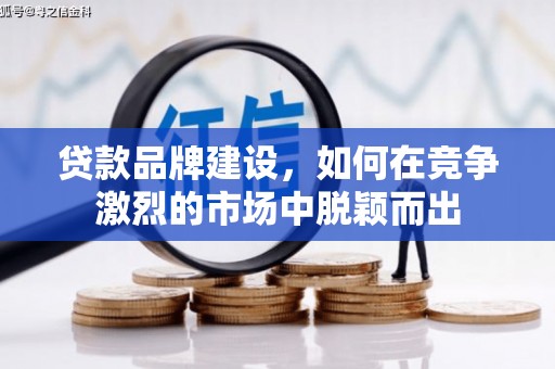 衡东贷款品牌建设，如何在竞争激烈的市场中脱颖而出
