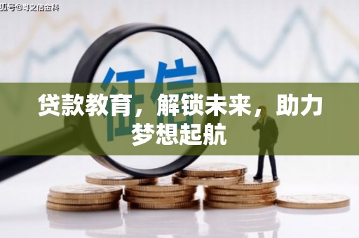 衡东贷款教育，解锁未来，助力梦想起航