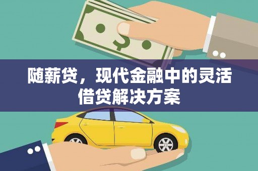 衡东随薪贷，现代金融中的灵活借贷解决方案