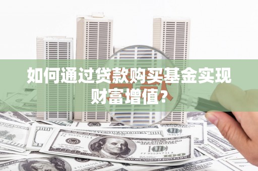 衡东如何通过贷款购买基金实现财富增值？