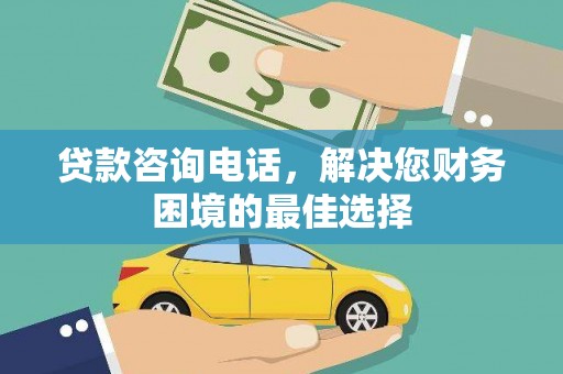 衡东贷款咨询电话，解决您财务困境的最佳选择