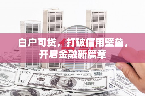衡东白户可贷，打破信用壁垒，开启金融新篇章