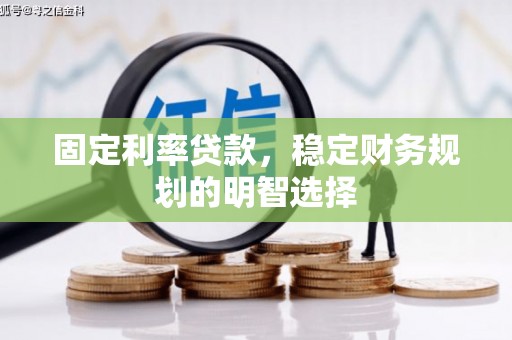 衡东固定利率贷款，稳定财务规划的明智选择