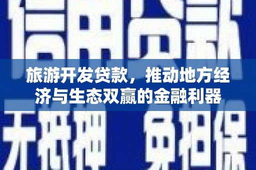 衡东旅游开发贷款，推动地方经济与生态双赢的金融利器