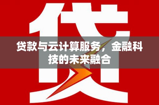 衡东贷款与云计算服务，金融科技的未来融合