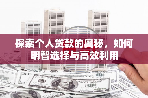 衡东探索个人贷款的奥秘，如何明智选择与高效利用