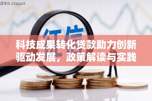 衡东科技成果转化贷款助力创新驱动发展，政策解读与实践探索