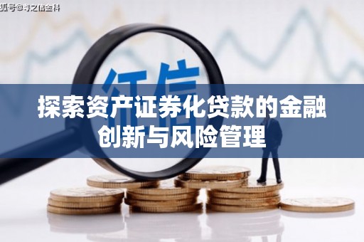 衡东探索资产证券化贷款的金融创新与风险管理