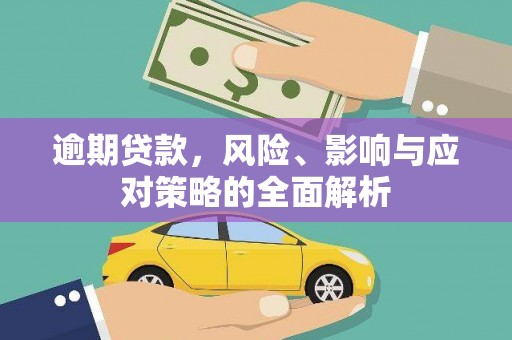 衡东逾期贷款，风险、影响与应对策略的全面解析