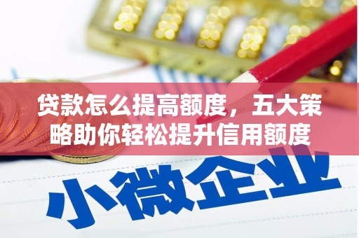 衡东贷款怎么提高额度，五大策略助你轻松提升信用额度