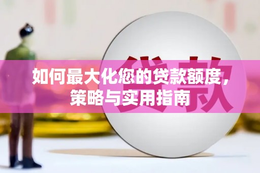 衡东如何最大化您的贷款额度，策略与实用指南