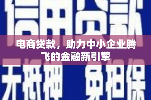 衡东电商贷款，助力中小企业腾飞的金融新引擎