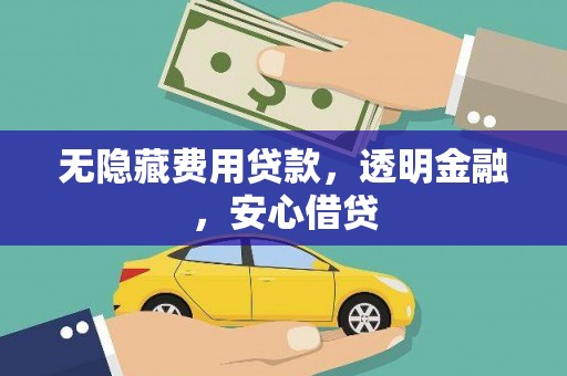 衡东无隐藏费用贷款，透明金融，安心借贷