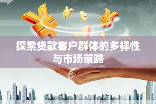 衡东探索贷款客户群体的多样性与市场策略