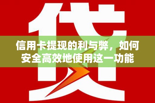 衡东信用卡提现的利与弊，如何安全高效地使用这一功能