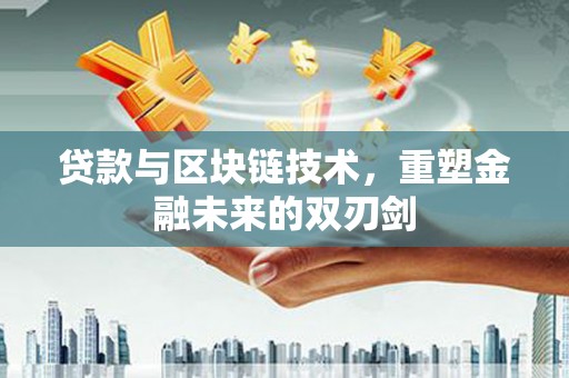 衡东贷款与区块链技术，重塑金融未来的双刃剑