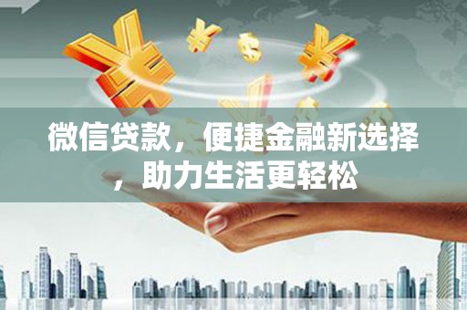 衡东微信贷款，便捷金融新选择，助力生活更轻松