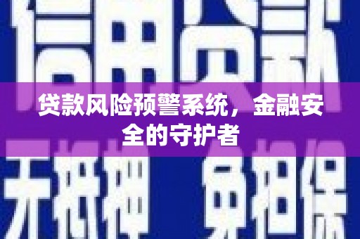 衡东贷款风险预警系统，金融安全的守护者