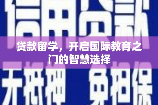 衡东贷款留学，开启国际教育之门的智慧选择