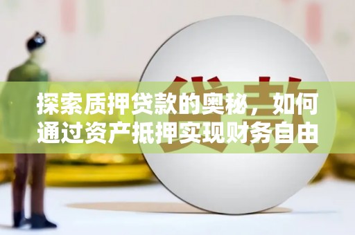 衡东探索质押贷款的奥秘，如何通过资产抵押实现财务自由