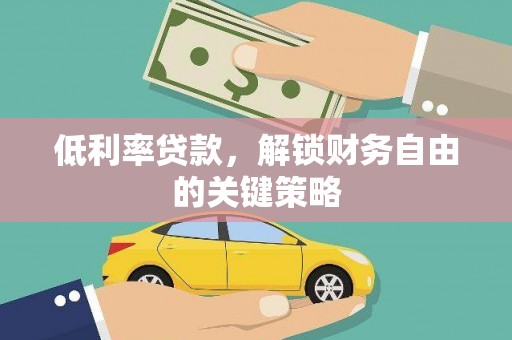 衡东低利率贷款，解锁财务自由的关键策略