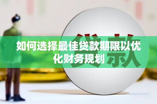 衡东如何选择最佳贷款期限以优化财务规划