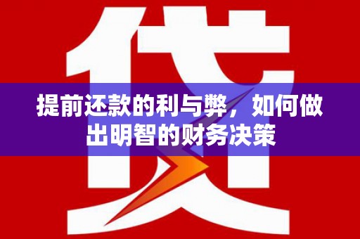 衡东提前还款的利与弊，如何做出明智的财务决策
