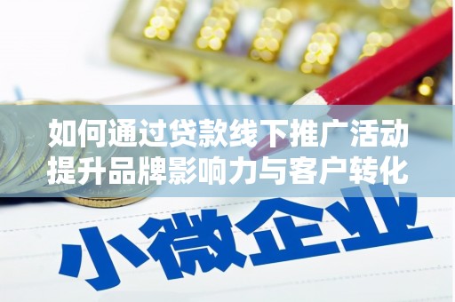 衡东如何通过贷款线下推广活动提升品牌影响力与客户转化率