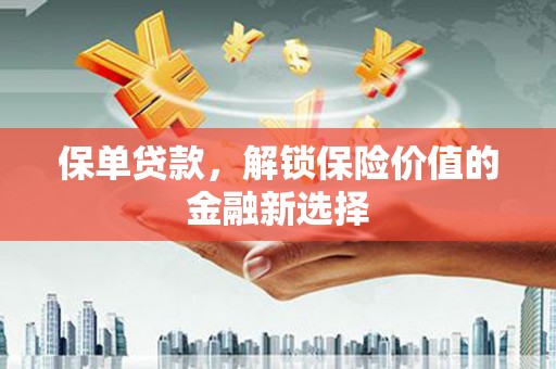 衡东保单贷款，解锁保险价值的金融新选择