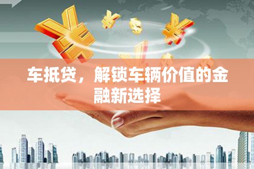 衡东车抵贷，解锁车辆价值的金融新选择