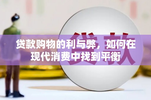 衡东贷款购物的利与弊，如何在现代消费中找到平衡