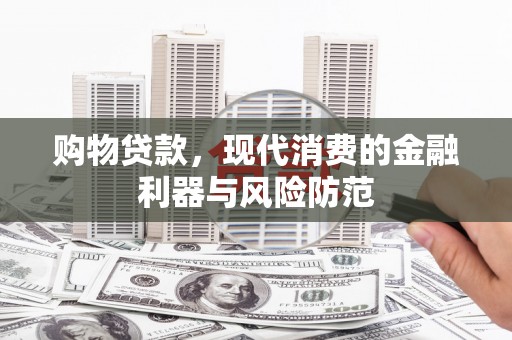 衡东购物贷款，现代消费的金融利器与风险防范