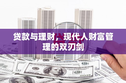 衡东贷款与理财，现代人财富管理的双刃剑