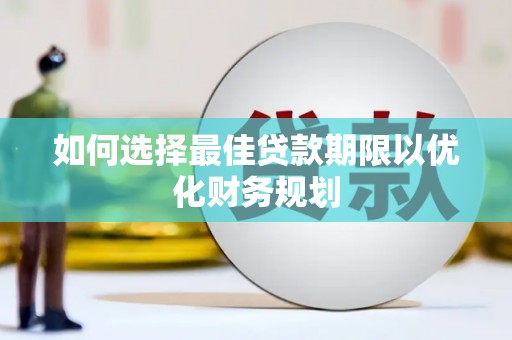 衡东如何选择最佳贷款期限以优化财务规划