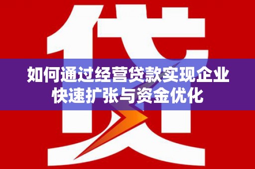 衡东如何通过经营贷款实现企业快速扩张与资金优化
