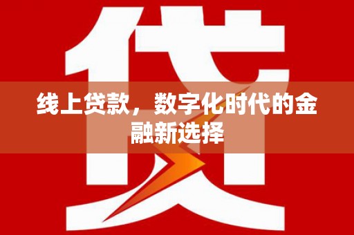 衡东线上贷款，数字化时代的金融新选择
