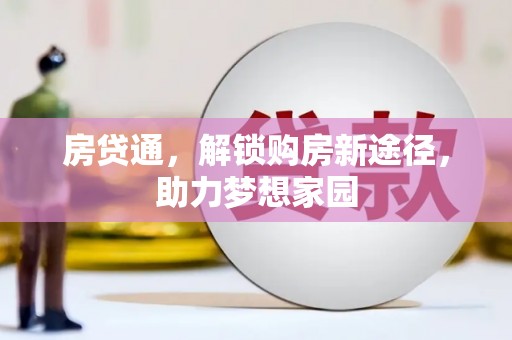 衡东房贷通，解锁购房新途径，助力梦想家园