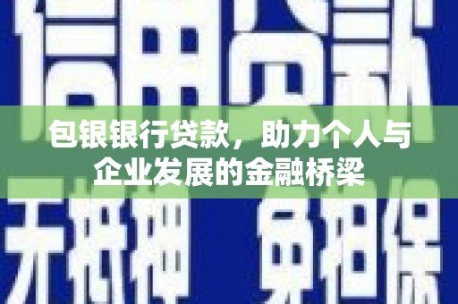 衡东包银银行贷款，助力个人与企业发展的金融桥梁