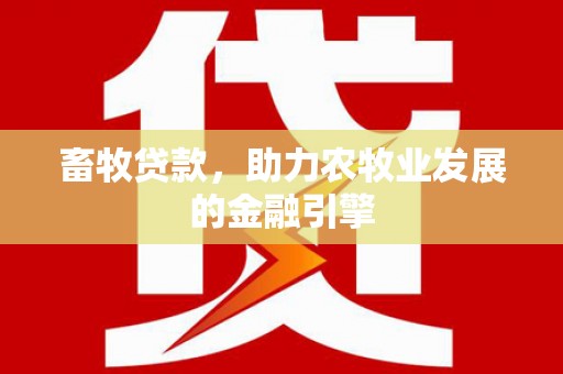 衡东畜牧贷款，助力农牧业发展的金融引擎