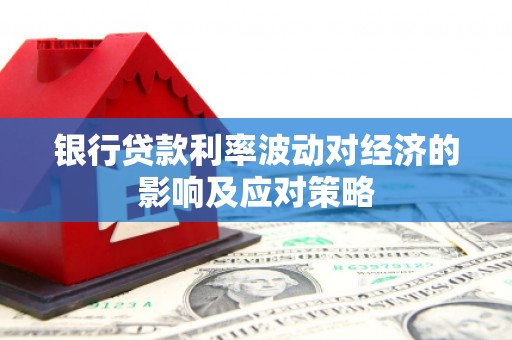 衡东银行贷款利率波动对经济的影响及应对策略