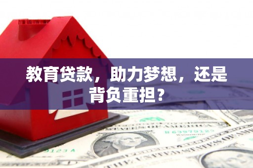 衡东教育贷款，助力梦想，还是背负重担？