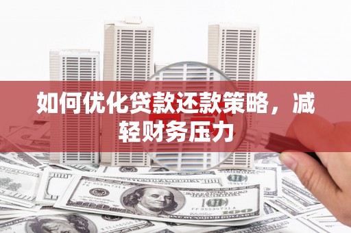 衡东如何优化贷款还款策略，减轻财务压力