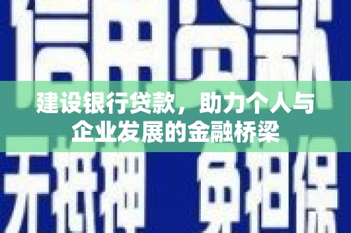 衡东建设银行贷款，助力个人与企业发展的金融桥梁